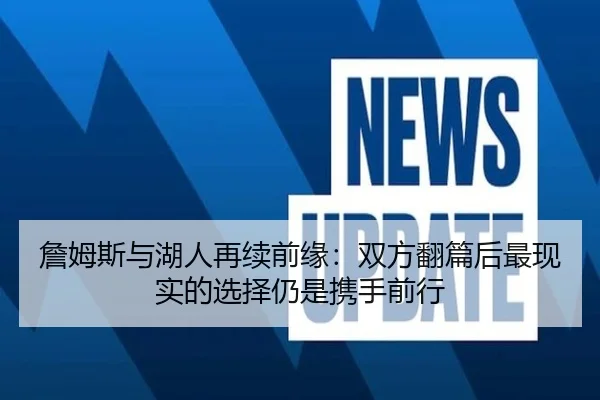 詹姆斯与湖人再续前缘：双方翻篇后最现实的选择仍是携手前行